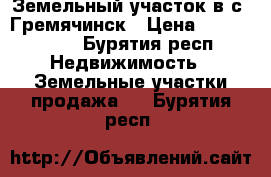 Земельный участок в с. Гремячинск › Цена ­ 1 000 000 - Бурятия респ. Недвижимость » Земельные участки продажа   . Бурятия респ.